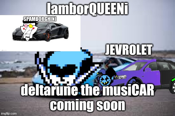 JEVROLET; deltarune the musiCAR
coming soon | made w/ Imgflip meme maker