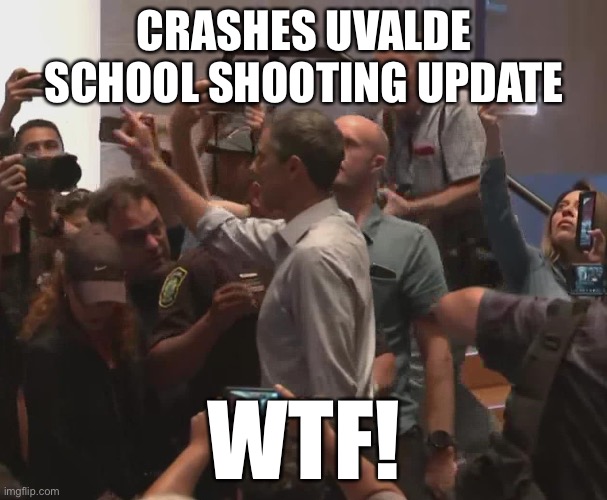 Beto O’Dorkes Campaigning Desperation Hits New Low! | CRASHES UVALDE SCHOOL SHOOTING UPDATE; WTF! | made w/ Imgflip meme maker