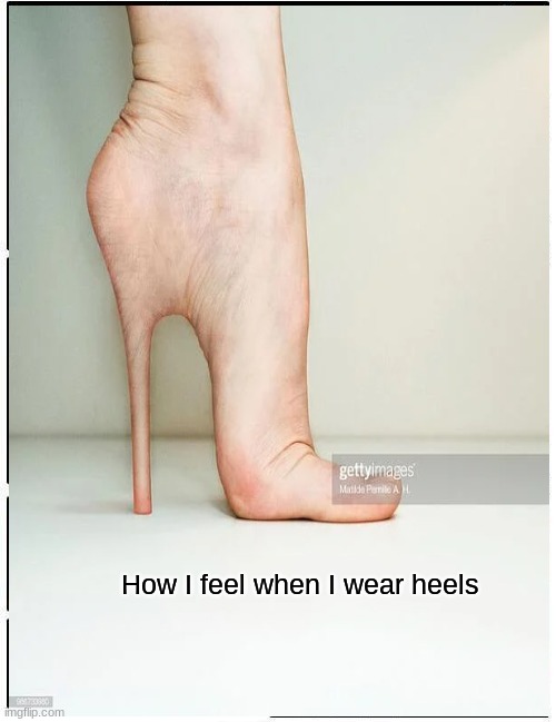 Relateble | How I feel when I wear heels | image tagged in pain | made w/ Imgflip meme maker