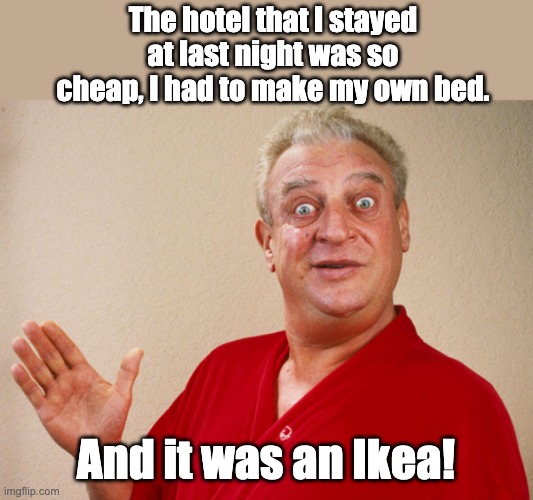 Bed | The hotel that I stayed at last night was so cheap, I had to make my own bed. And it was an Ikea! | image tagged in rodney dangerfield for pres | made w/ Imgflip meme maker