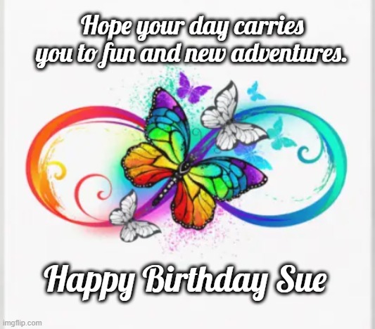 Happy Birthday Sue | Hope your day carries you to fun and new adventures. Happy Birthday Sue | image tagged in happy birthday,birthday,sue,butterfly,rainbow | made w/ Imgflip meme maker