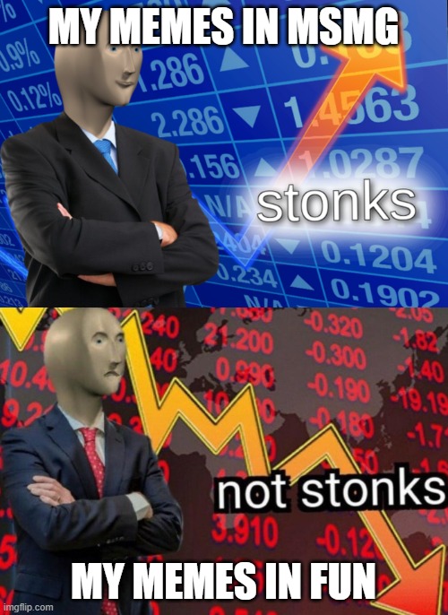 Stonks not stonks | MY MEMES IN MSMG; MY MEMES IN FUN | image tagged in stonks not stonks | made w/ Imgflip meme maker