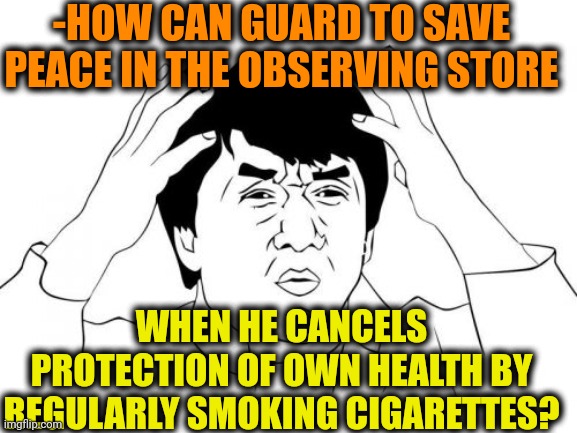 -Bandits are all around. | -HOW CAN GUARD TO SAVE PEACE IN THE OBSERVING STORE; WHEN HE CANCELS PROTECTION OF OWN HEALTH BY REGULARLY SMOKING CIGARETTES? | image tagged in memes,jackie chan wtf,security guard,grocery store,health care,cigarettes | made w/ Imgflip meme maker