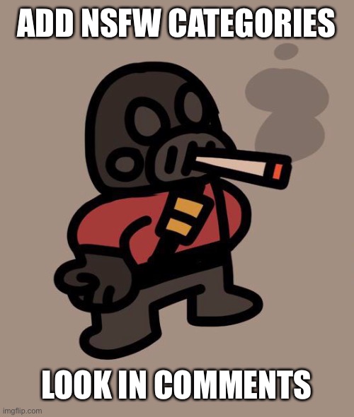 I wanna know what’s there without seeing it | ADD NSFW CATEGORIES; LOOK IN COMMENTS | image tagged in pyro smokes a fat blunt | made w/ Imgflip meme maker