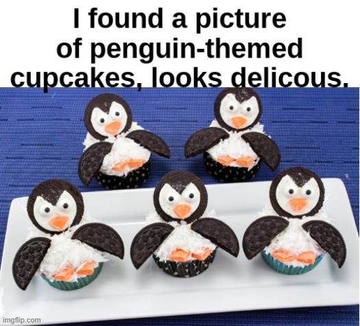 Credits go to Kill_Me_Now(original link in the comments)(upvote thier meme first if u liked it) | image tagged in penguin cupcakes | made w/ Imgflip meme maker