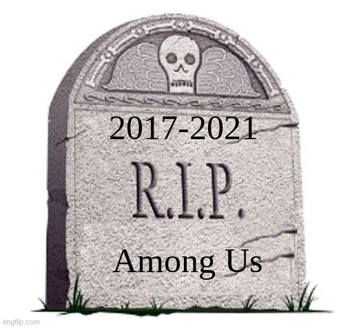 RIP | 2017-2021; Among Us | image tagged in rip | made w/ Imgflip meme maker