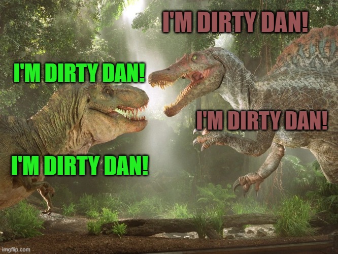I'm Dirty Dan | I'M DIRTY DAN! I'M DIRTY DAN! I'M DIRTY DAN! I'M DIRTY DAN! | image tagged in spongebob squarepants,jurassic park,jurassic world | made w/ Imgflip meme maker