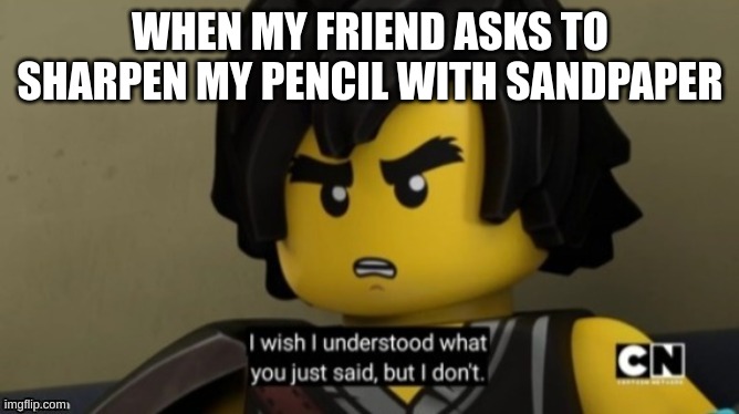 I wish I can understand what you just said, but I don't . | WHEN MY FRIEND ASKS TO SHARPEN MY PENCIL WITH SANDPAPER | image tagged in i wish i can understand what you just said but i don't | made w/ Imgflip meme maker