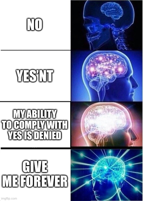 Expanding Brain | NO; YES’NT; MY ABILITY TO COMPLY WITH YES IS DENIED; GIVE ME FOREVER | image tagged in memes,expanding brain | made w/ Imgflip meme maker