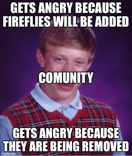 Bad Luck Brian | GETS ANGRY BECAUSE FIREFLIES WILL BE ADDED; COMUNITY; GETS ANGRY BECAUSE THEY ARE BEING REMOVED | image tagged in memes,bad luck brian | made w/ Imgflip meme maker