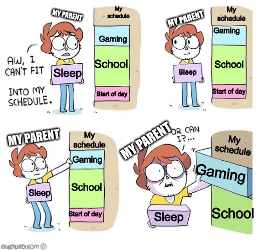 me literally |  My schedule; My schedule; MY PARENT; MY PARENT; Gaming; Gaming; School; School; Sleep; Sleep; Start of day; Start of day; MY PARENT; My schedule; My schedule; MY PARENT; Gaming; Gaming; School; Sleep; School; Start of day; Sleep | image tagged in schedule meme,parents | made w/ Imgflip meme maker
