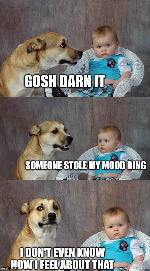 It's joke day apparently | GOSH DARN IT; SOMEONE STOLE MY MOOD RING; I DON'T EVEN KNOW HOW I FEEL ABOUT THAT | image tagged in memes,dad joke dog,jokes,joke | made w/ Imgflip meme maker