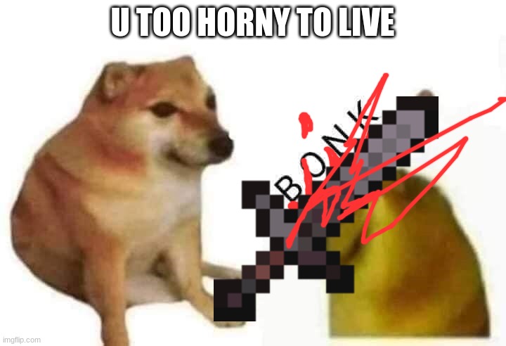Doge bonk | U TOO HORNY TO LIVE | image tagged in doge bonk,funny,doge,horny | made w/ Imgflip meme maker