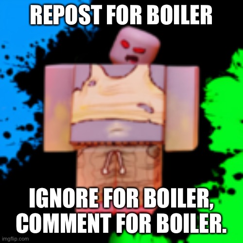 boiler | REPOST FOR BOILER; IGNORE FOR BOILER, COMMENT FOR BOILER. | image tagged in boiler | made w/ Imgflip meme maker