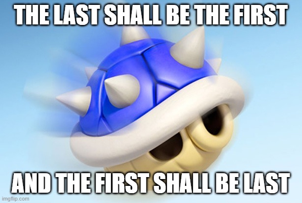Mario Kart - Blue Shell (no wings) | THE LAST SHALL BE THE FIRST; AND THE FIRST SHALL BE LAST | image tagged in mario kart - blue shell no wings | made w/ Imgflip meme maker