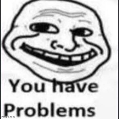 you have problems trollface | image tagged in you have problems trollface | made w/ Imgflip meme maker