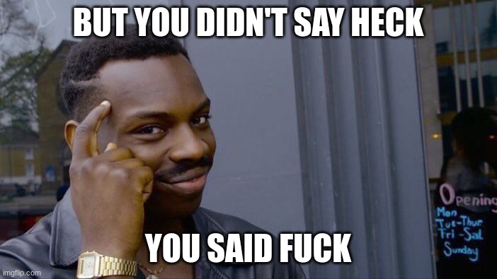 Roll Safe Think About It Meme | BUT YOU DIDN'T SAY HECK YOU SAID FUCK | image tagged in memes,roll safe think about it | made w/ Imgflip meme maker