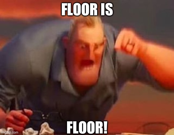 Mr incredible mad | FLOOR IS FLOOR! | image tagged in mr incredible mad | made w/ Imgflip meme maker