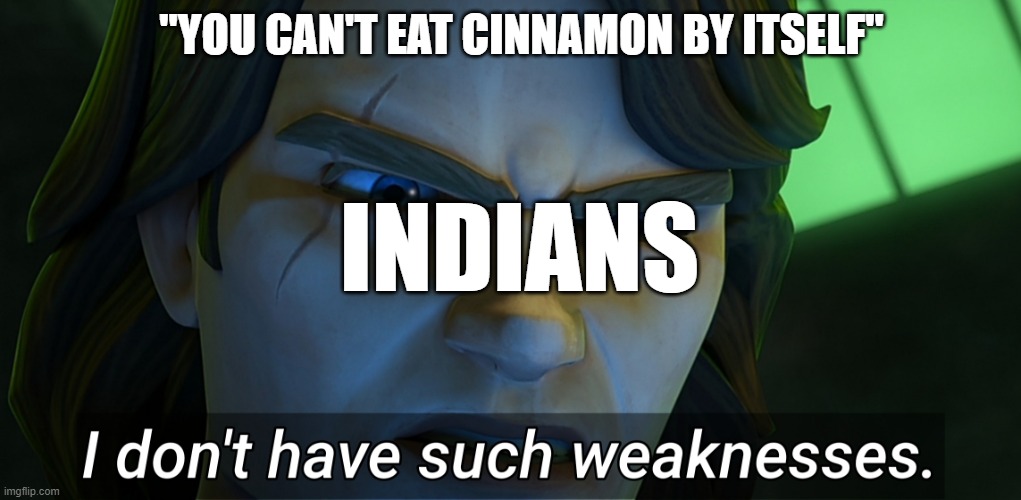 How do they do it? | "YOU CAN'T EAT CINNAMON BY ITSELF"; INDIANS | image tagged in i don't have such weaknesses anakin | made w/ Imgflip meme maker