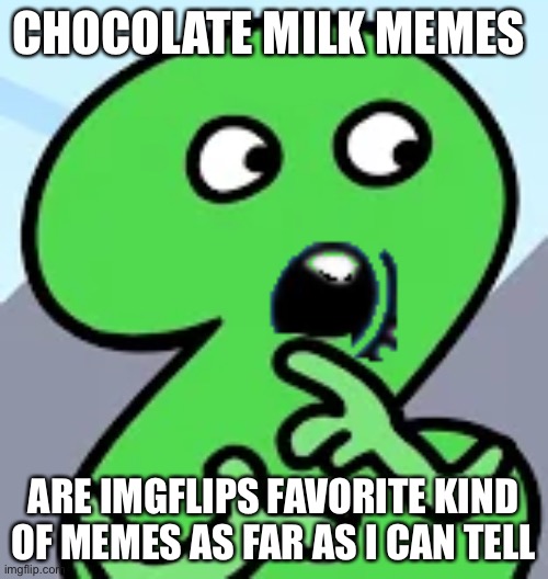 Pogging Two | CHOCOLATE MILK MEMES ARE IMGFLIPS FAVORITE KIND OF MEMES AS FAR AS I CAN TELL | image tagged in pogging two | made w/ Imgflip meme maker