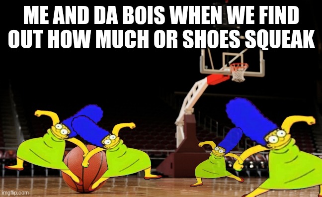 Me and da bois | ME AND DA BOIS WHEN WE FIND OUT HOW MUCH OR SHOES SQUEAK | image tagged in memes,me and the boys,boi | made w/ Imgflip meme maker