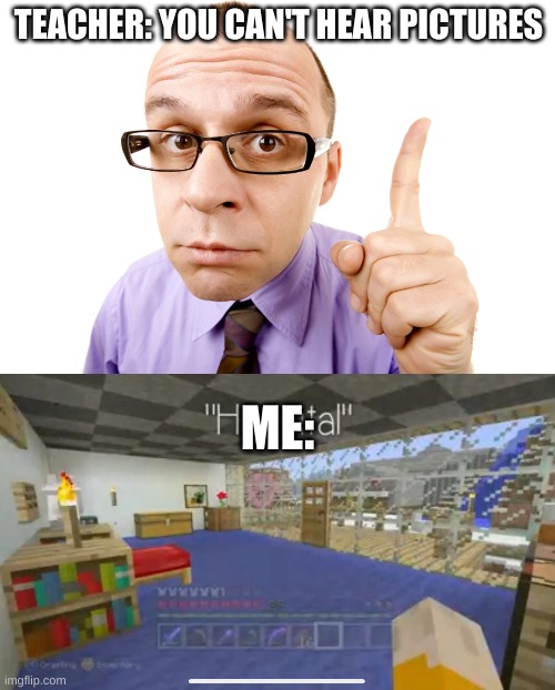  TEACHER: YOU CAN'T HEAR PICTURES; ME: | image tagged in minecraft | made w/ Imgflip meme maker