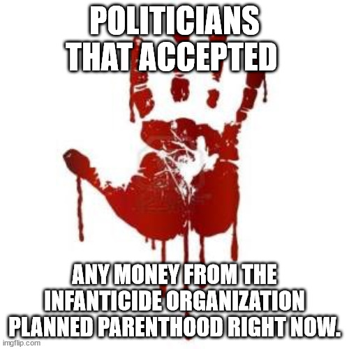 Planned Parenthood has murdered more children than the NRA. | POLITICIANS THAT ACCEPTED; ANY MONEY FROM THE INFANTICIDE ORGANIZATION PLANNED PARENTHOOD RIGHT NOW. | image tagged in congress blood on hands,abortion is murder,politics | made w/ Imgflip meme maker