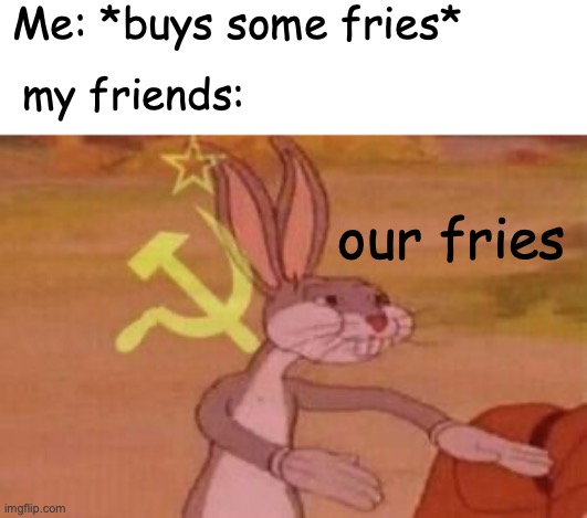 relatable | Me: *buys some fries*; my friends:; our fries | image tagged in our,funny,memes,fun,fries,relatable | made w/ Imgflip meme maker