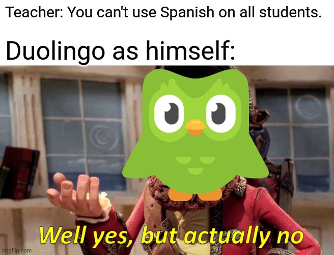 If you tried to straighten Spanish class... |  Teacher: You can't use Spanish on all students. Duolingo as himself: | image tagged in memes,well yes but actually no,duolingo,funny,spanish | made w/ Imgflip meme maker