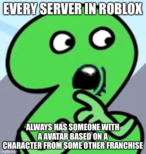 Pogging Two | EVERY SERVER IN ROBLOX ALWAYS HAS SOMEONE WITH A AVATAR BASED ON A CHARACTER FROM SOME OTHER FRANCHISE | image tagged in pogging two | made w/ Imgflip meme maker