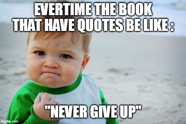never give up | EVERTIME THE BOOK THAT HAVE QUOTES BE LIKE :; "NEVER GIVE UP" | image tagged in memes,success kid original | made w/ Imgflip meme maker