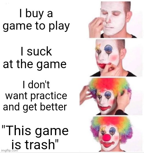 Why are you like this | I buy a game to play; I suck at the game; I don't want practice and get better; "This game is trash" | image tagged in memes,clown applying makeup | made w/ Imgflip meme maker