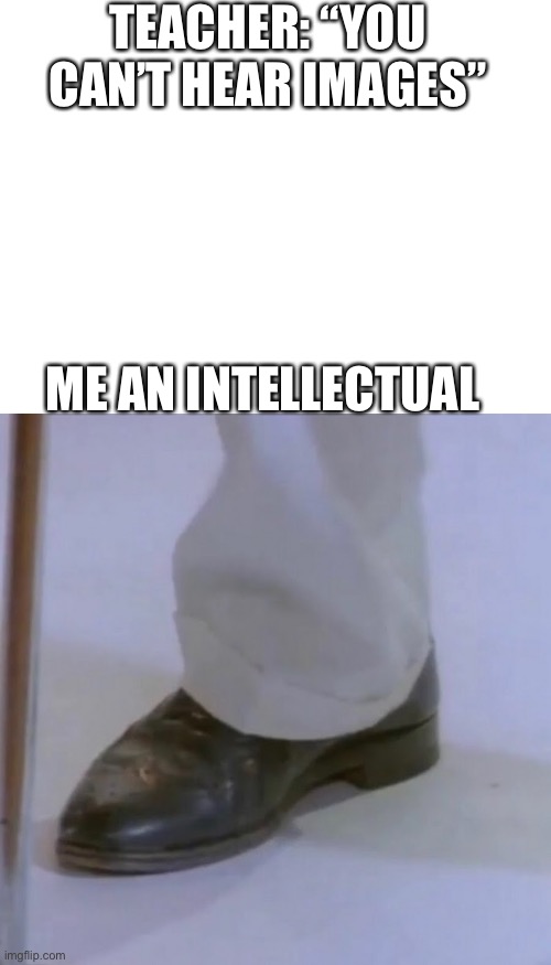 Du dun dudundudun | TEACHER: “YOU CAN’T HEAR IMAGES”; ME AN INTELLECTUAL | image tagged in blank white template,rick astley,never gonna give you up,never gonna let you down,never gonna run around | made w/ Imgflip meme maker