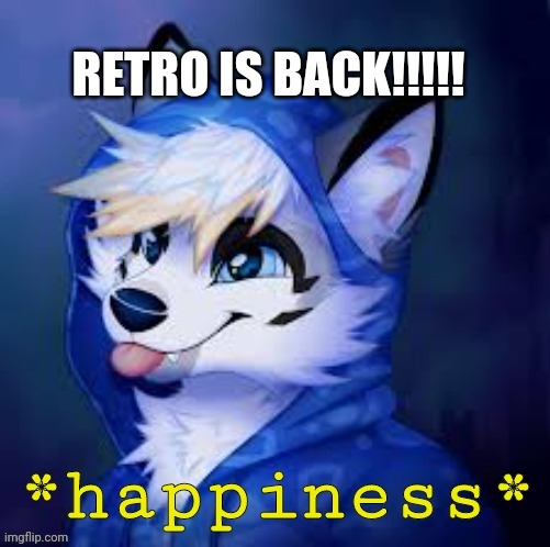 HE LIVES!!!(Mod Note: good to have a fellow mod back)  | RETRO IS BACK!!!!! | image tagged in furry happiness | made w/ Imgflip meme maker