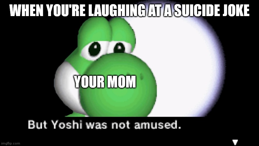 But Yoshi was not amused. | WHEN YOU'RE LAUGHING AT A SUICIDE JOKE; YOUR MOM | image tagged in but yoshi was not amused | made w/ Imgflip meme maker