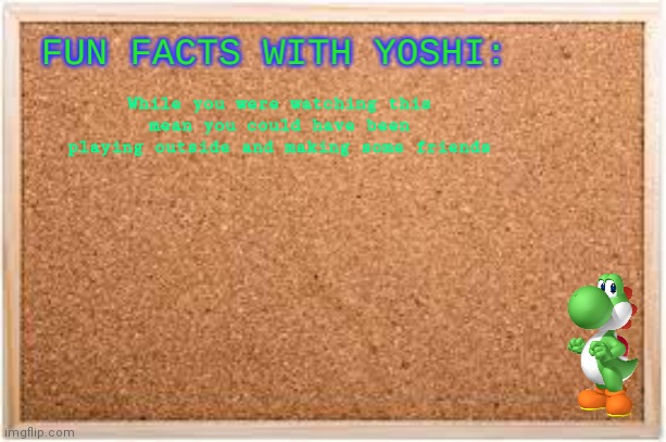 Fun Facts With Yoshi | While you were watching this mean you could have been playing outside and making some friends | image tagged in fun facts with yoshi | made w/ Imgflip meme maker
