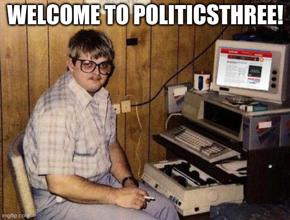 welcome, everyone. | WELCOME TO POLITICSTHREE! | image tagged in memes,internet guide | made w/ Imgflip meme maker