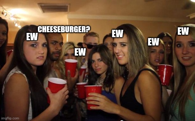Awkward Party |  CHEESEBURGER? EW; EW; EW; EW; EW | image tagged in awkward party,ew,cheeseburger | made w/ Imgflip meme maker