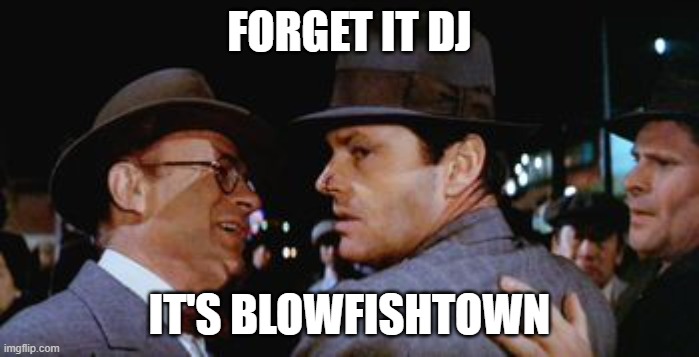 Forget it jake, it's Chinatown  | FORGET IT DJ; IT'S BLOWFISHTOWN | image tagged in forget it jake it's chinatown | made w/ Imgflip meme maker