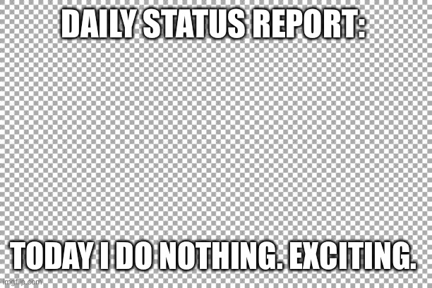 Free | DAILY STATUS REPORT:; TODAY I DO NOTHING. EXCITING. | image tagged in free,daily,status,report | made w/ Imgflip meme maker