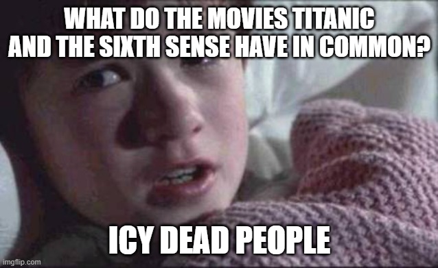 A Chilling Movie Comparison | WHAT DO THE MOVIES TITANIC AND THE SIXTH SENSE HAVE IN COMMON? ICY DEAD PEOPLE | image tagged in memes,i see dead people | made w/ Imgflip meme maker