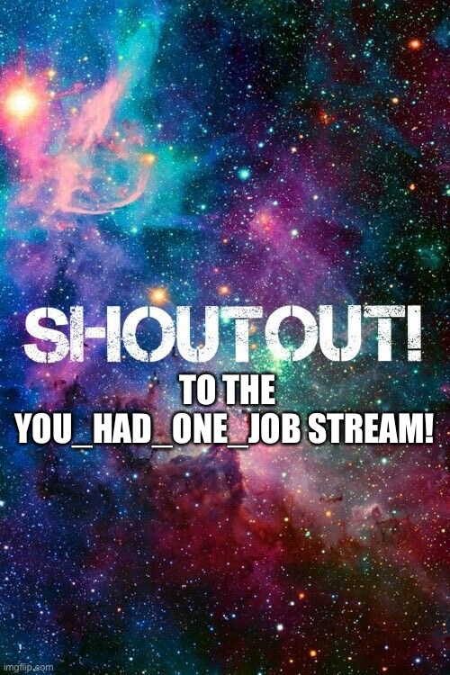 Shoutout |  TO THE YOU_HAD_ONE_JOB STREAM! | image tagged in shoutout,to,this,stream | made w/ Imgflip meme maker