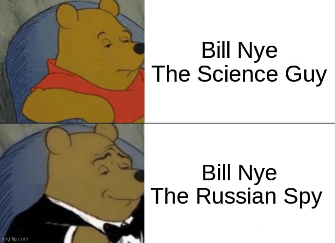 B I L L | Bill Nye The Science Guy; Bill Nye The Russian Spy | image tagged in tuxedo winnie the pooh,bill nye,barney will eat all of your delectable biscuits,oh wow are you actually reading these tags | made w/ Imgflip meme maker