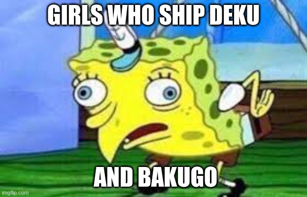 Just no | GIRLS WHO SHIP DEKU; AND BAKUGO | image tagged in derpy spongebob | made w/ Imgflip meme maker