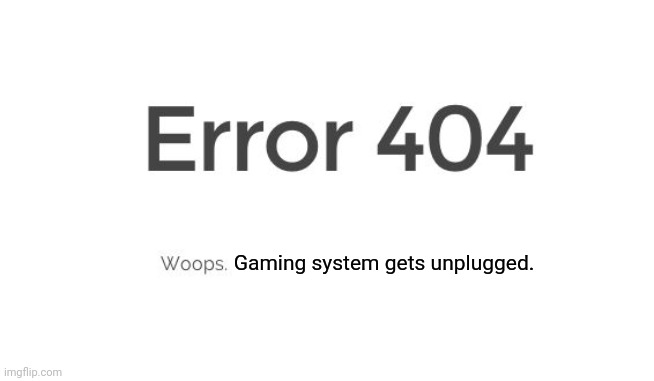 Error 404 | Gaming system gets unplugged. | image tagged in error 404 | made w/ Imgflip meme maker