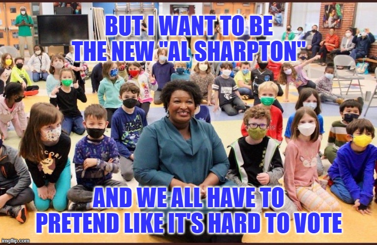 Maskless Stacy Abrams | BUT I WANT TO BE THE NEW "AL SHARPTON" AND WE ALL HAVE TO PRETEND LIKE IT'S HARD TO VOTE | image tagged in maskless stacy abrams | made w/ Imgflip meme maker