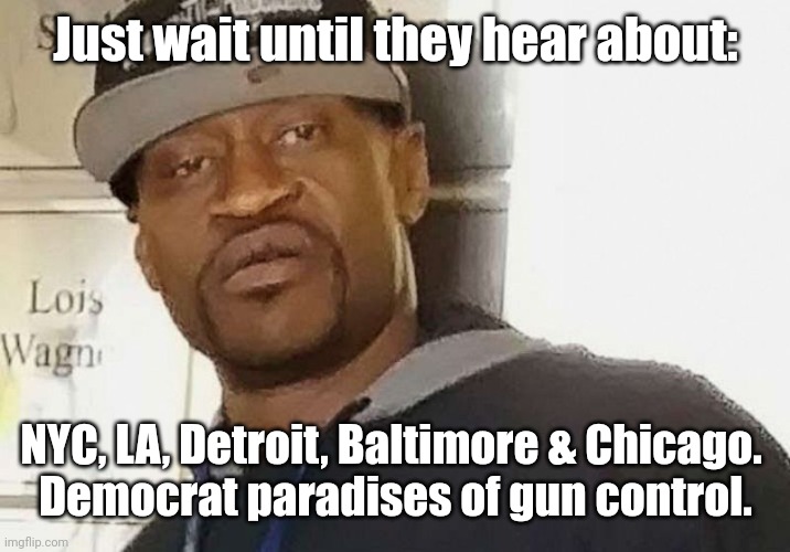 Fentanyl floyd | Just wait until they hear about: NYC, LA, Detroit, Baltimore & Chicago. 
Democrat paradises of gun control. | image tagged in fentanyl floyd | made w/ Imgflip meme maker