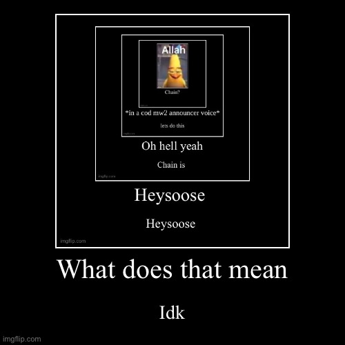 What does that mean | Idk | image tagged in funny,demotivationals | made w/ Imgflip demotivational maker