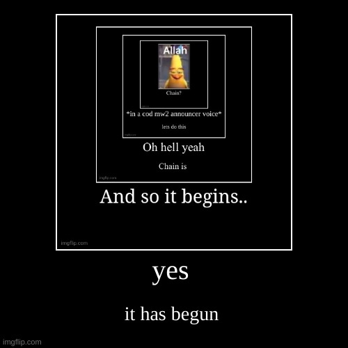 it has begun | yes | it has begun | image tagged in funny,demotivationals | made w/ Imgflip demotivational maker