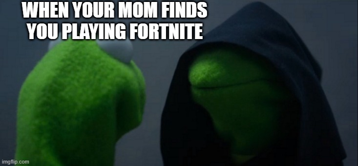 Evil Kermit | WHEN YOUR MOM FINDS YOU PLAYING FORTNITE | image tagged in memes,evil kermit | made w/ Imgflip meme maker